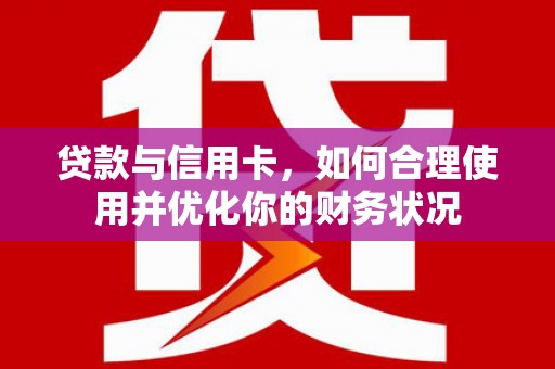 亳州贷款与信用卡，如何合理使用并优化你的财务状况