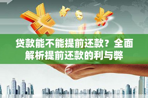 亳州贷款能不能提前还款？全面解析提前还款的利与弊