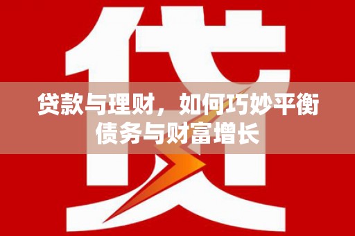 亳州贷款与理财，如何巧妙平衡债务与财富增长