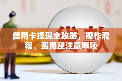 亳州信用卡提现全攻略，操作流程、费用及注意事项