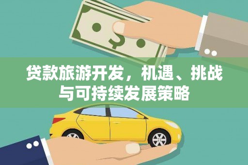 亳州贷款旅游开发，机遇、挑战与可持续发展策略