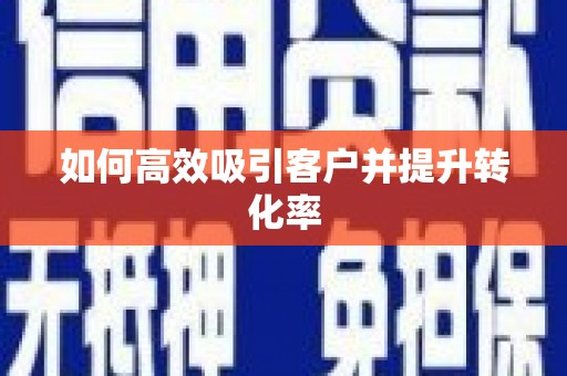 亳州如何高效吸引客户并提升转化率