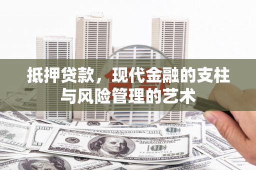 亳州抵押贷款，现代金融的支柱与风险管理的艺术