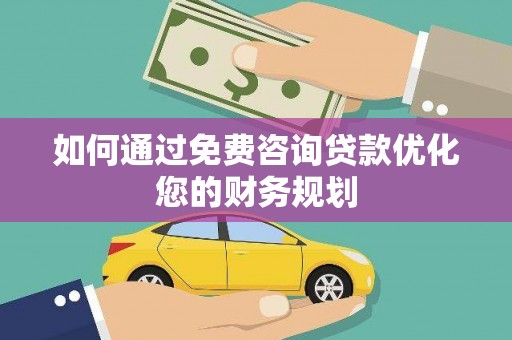 亳州如何通过免费咨询贷款优化您的财务规划