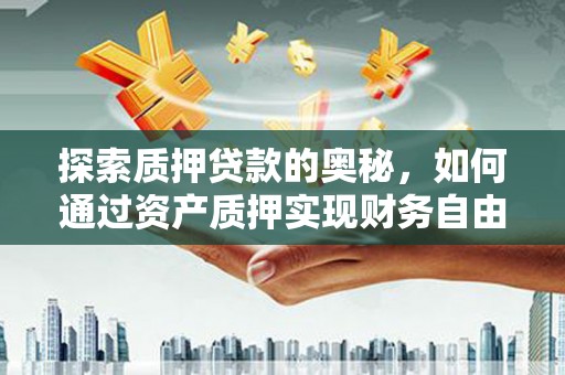 亳州探索质押贷款的奥秘，如何通过资产质押实现财务自由