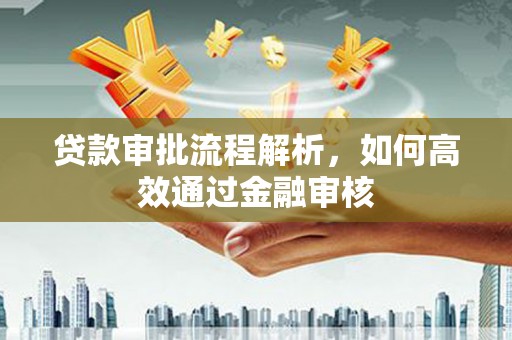 亳州贷款审批流程解析，如何高效通过金融审核