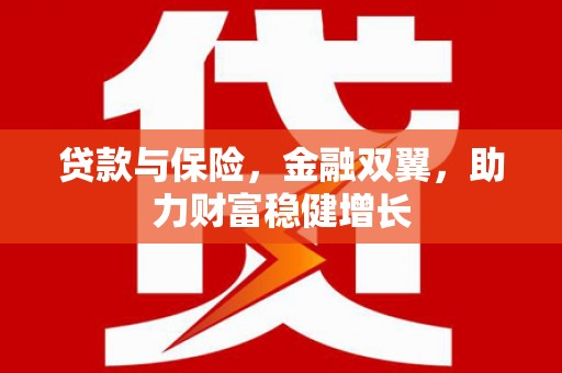 亳州贷款与保险，金融双翼，助力财富稳健增长