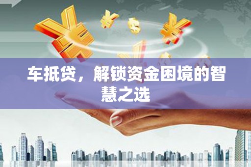 亳州车抵贷，解锁资金困境的智慧之选