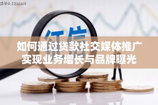 亳州如何通过贷款社交媒体推广实现业务增长与品牌曝光