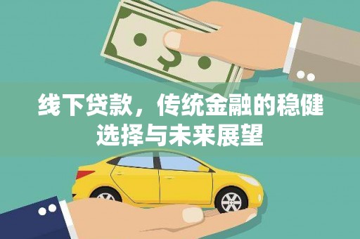 亳州线下贷款，传统金融的稳健选择与未来展望