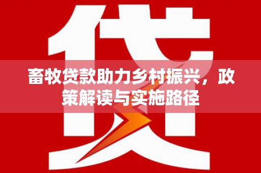 亳州畜牧贷款助力乡村振兴，政策解读与实施路径
