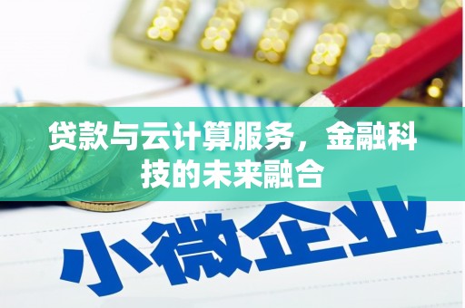 亳州贷款与云计算服务，金融科技的未来融合