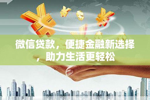 亳州微信贷款，便捷金融新选择，助力生活更轻松