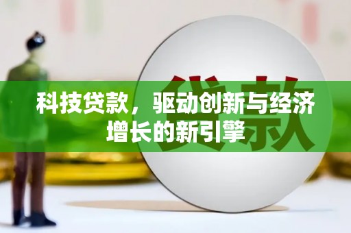 亳州科技贷款，驱动创新与经济增长的新引擎