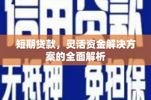 亳州短期贷款，灵活资金解决方案的全面解析