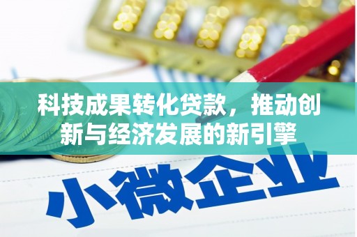 亳州科技成果转化贷款，推动创新与经济发展的新引擎