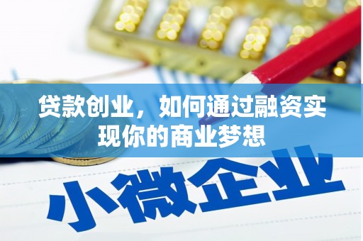亳州贷款创业，如何通过融资实现你的商业梦想
