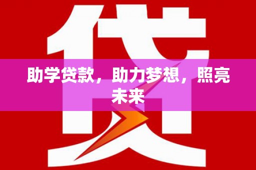 亳州助学贷款，助力梦想，照亮未来