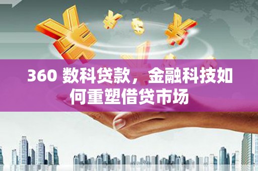 亳州360 数科贷款，金融科技如何重塑借贷市场