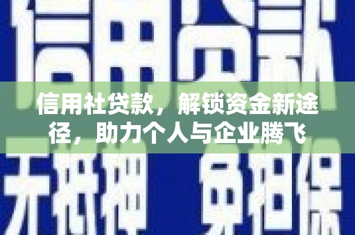 亳州信用社贷款，解锁资金新途径，助力个人与企业腾飞