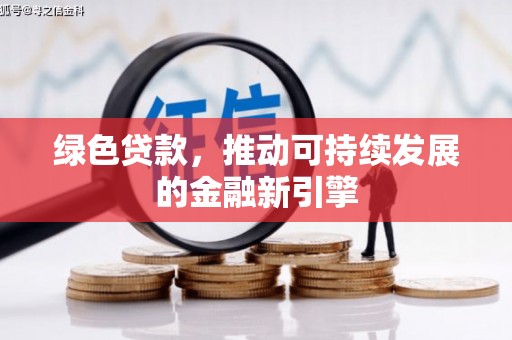 亳州绿色贷款，推动可持续发展的金融新引擎