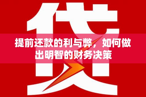 亳州提前还款的利与弊，如何做出明智的财务决策