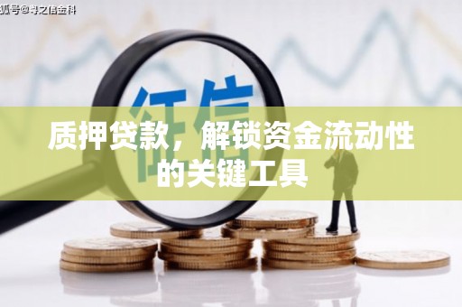 亳州质押贷款，解锁资金流动性的关键工具