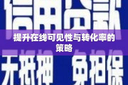 亳州提升在线可见性与转化率的策略