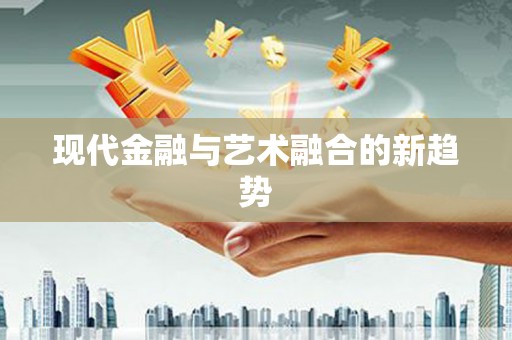 亳州现代金融与艺术融合的新趋势