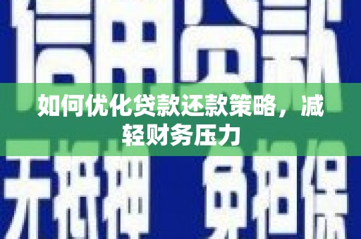 亳州如何优化贷款还款策略，减轻财务压力