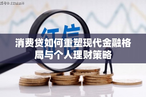 亳州消费贷如何重塑现代金融格局与个人理财策略