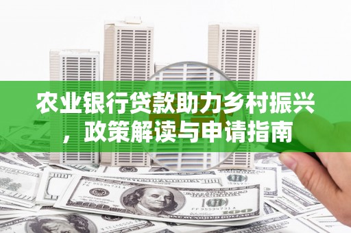 亳州农业银行贷款助力乡村振兴，政策解读与申请指南