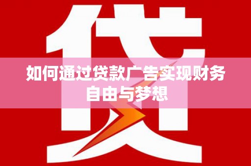 亳州如何通过贷款广告实现财务自由与梦想