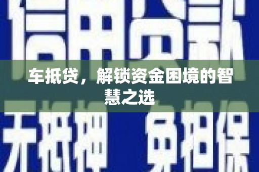 亳州车抵贷，解锁资金困境的智慧之选