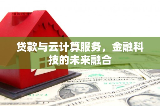 亳州贷款与云计算服务，金融科技的未来融合