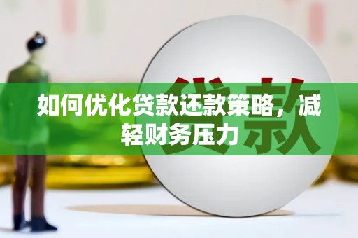 亳州如何优化贷款还款策略，减轻财务压力
