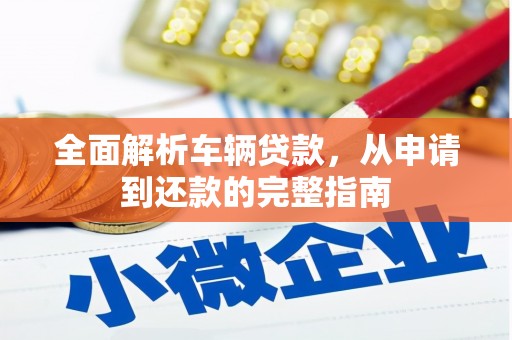 亳州全面解析车辆贷款，从申请到还款的完整指南