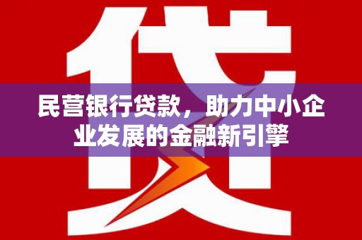 亳州民营银行贷款，助力中小企业发展的金融新引擎