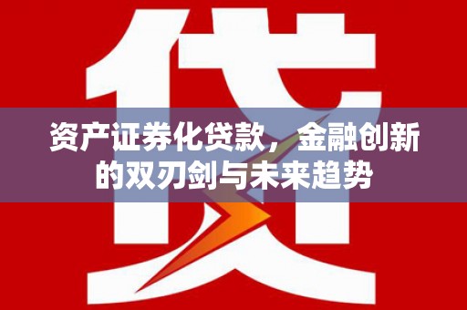 亳州资产证券化贷款，金融创新的双刃剑与未来趋势
