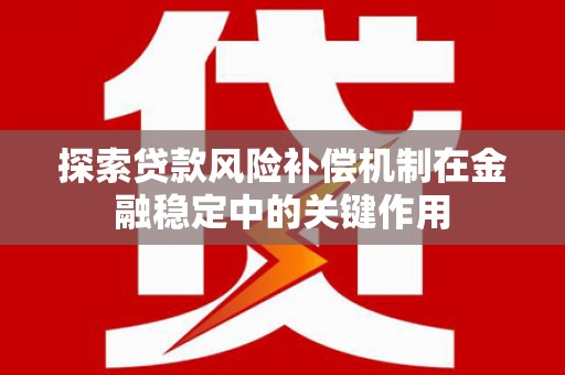 亳州探索贷款风险补偿机制在金融稳定中的关键作用