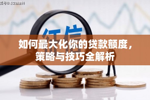亳州如何最大化你的贷款额度，策略与技巧全解析