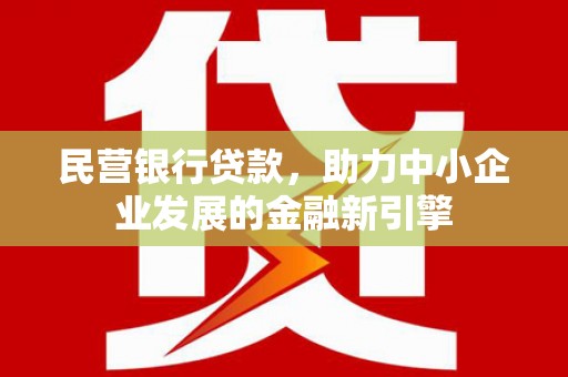 亳州民营银行贷款，助力中小企业发展的金融新引擎