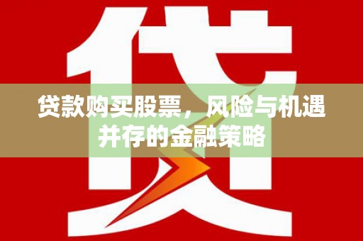亳州贷款购买股票，风险与机遇并存的金融策略