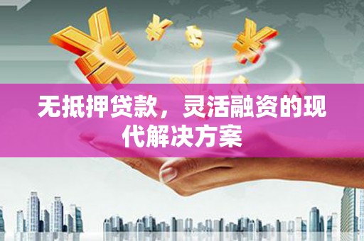 亳州无抵押贷款，灵活融资的现代解决方案