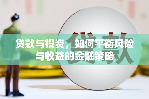 亳州贷款与投资，如何平衡风险与收益的金融策略