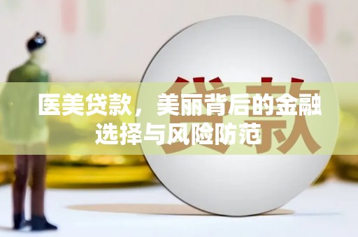 亳州医美贷款，美丽背后的金融选择与风险防范