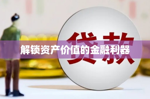 亳州解锁资产价值的金融利器